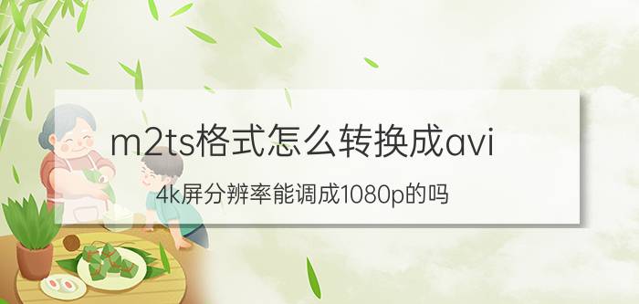 m2ts格式怎么转换成avi 4k屏分辨率能调成1080p的吗？